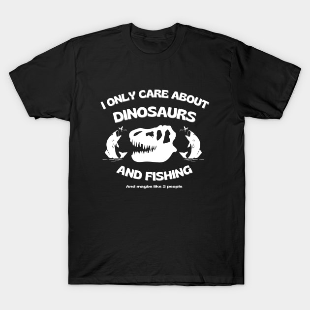 I only care about dinosaurs, fishing, and maybe like 3 people T-Shirt by iHeartDinosaurs